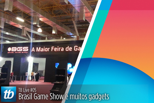 TB Live #05 – Brasil Game Show e muitos gadgets