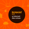 Tecnocast 009 – A internet das coisas