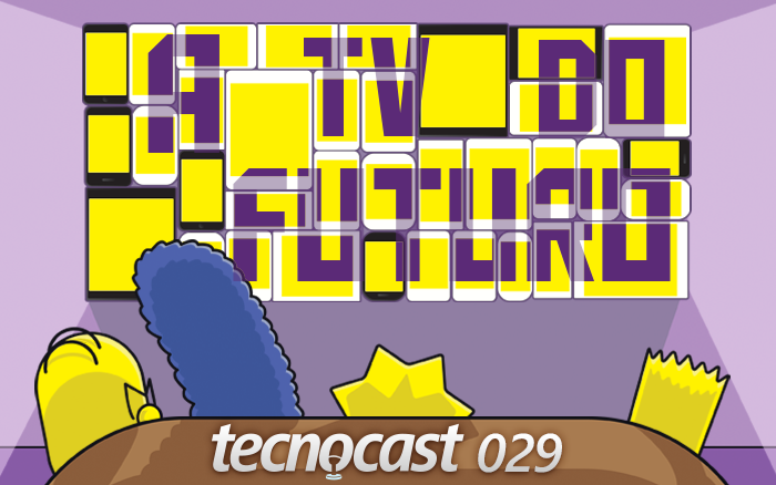 Tecnocast 029 – A TV do futuro