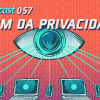 Tecnocast 057 – O fim da privacidade