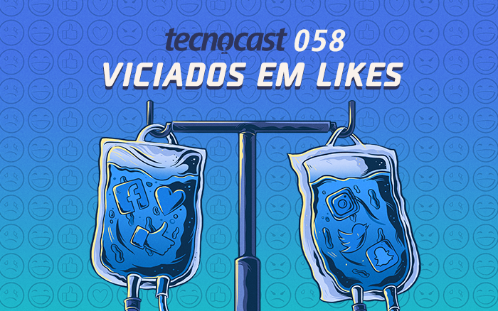 Tecnocast 058 – Viciados em Likes
