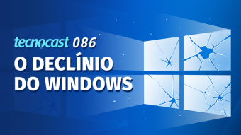 Tecnocast 086 – O declínio do Windows