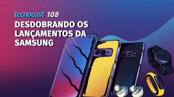Tecnocast 108 – Desdobrando os lançamentos da Samsung