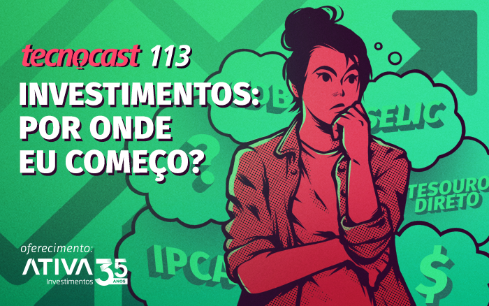 Tecnocast 113 – Investimentos: por onde eu começo?