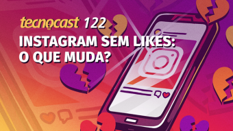 Tecnocast 122 – Instagram sem likes: o que muda?