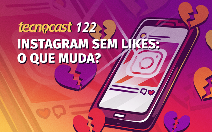 Tecnocast 122 – Instagram sem likes: o que muda?