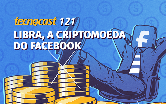 Tecnocast 121 – Libra, a criptomoeda do Facebook