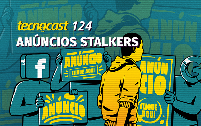 Tecnocast 124 – Anúncios Stalkers