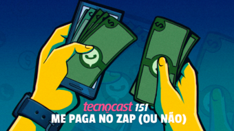 Tecnocast 151 – Me paga no zap (ou não)