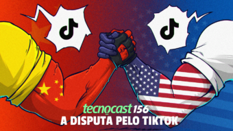 Tecnocast 156 – A disputa pelo TikTok