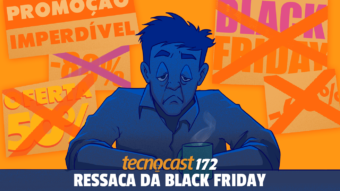Tecnocast 172 – Ressaca da Black Friday