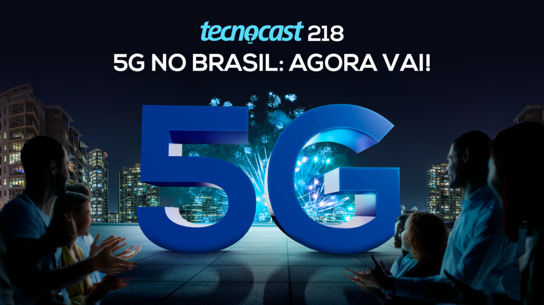 Tecnocast 218 – 5G no Brasil: agora vai!
