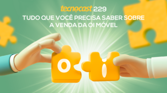 Tecnocast 229 – Tudo que você precisa saber sobre a venda da Oi Móvel