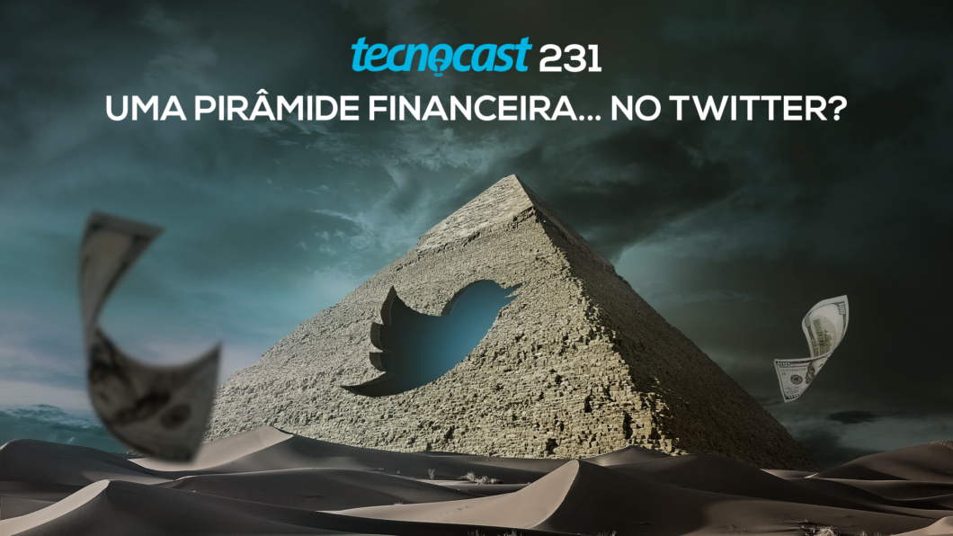 Tecnocast 231 – Uma pirâmide financeira… no Twitter?