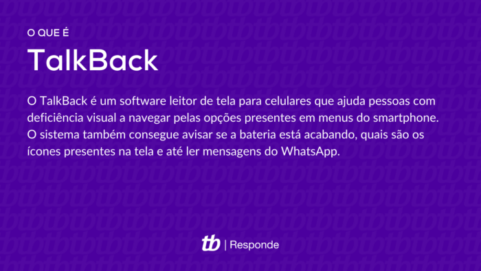 O TalkBack é um software leitor de tela para celulares que ajuda pessoas com deficiência visual a navegar pelas opções presentes em menus do smartphone.  O sistema também consegue avisar se a bateria está acabando, quais são os ícones presentes na tela e até ler mensagens do WhatsApp. 
