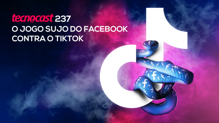 Tecnocast 237 – O jogo sujo do Facebook contra o TikTok