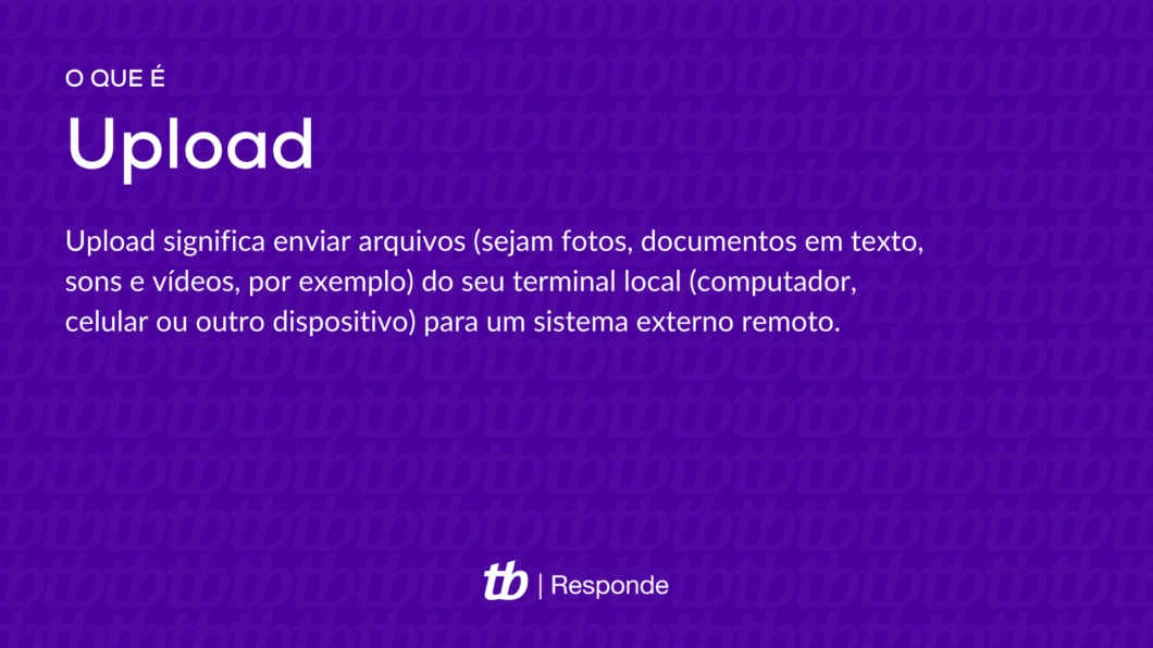 Upload significa enviar arquivos (sejam fotos, documentos em texto, sons e vídeos, por exemplo) do seu terminal local (computador, celular ou outro dispositivo) para um sistema externo remoto. 