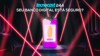 Tecnocast 244 – Seu banco digital está seguro?