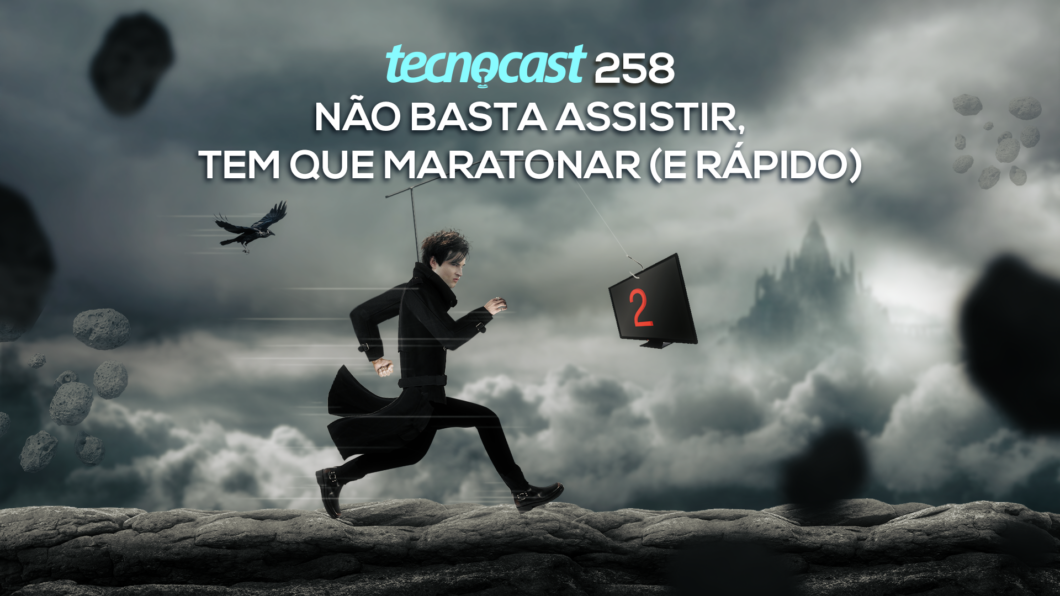 Tecnocast 258 – Não basta assistir, tem que maratonar (e rápido) (Imagem: Vitor Pádua / Tecnoblog)
